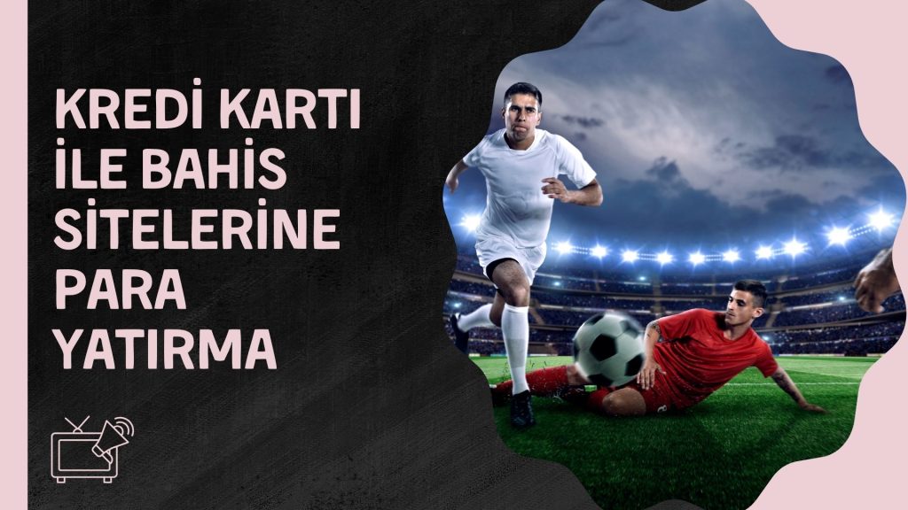 Kredi Kartı ile Bahis Sitelerine Para Yatırma